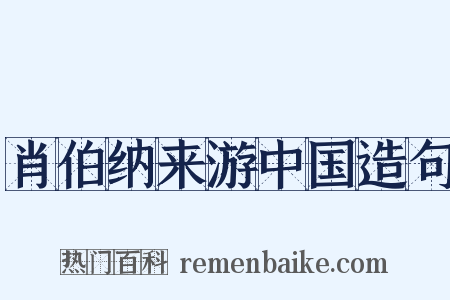 肖伯纳来游中国造句是什么意思的图片